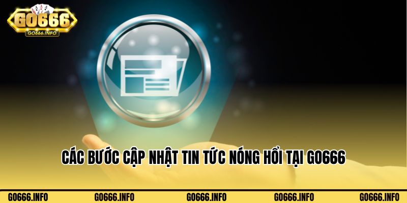 Các bước cập nhật tin tức nóng hổi tại Go666