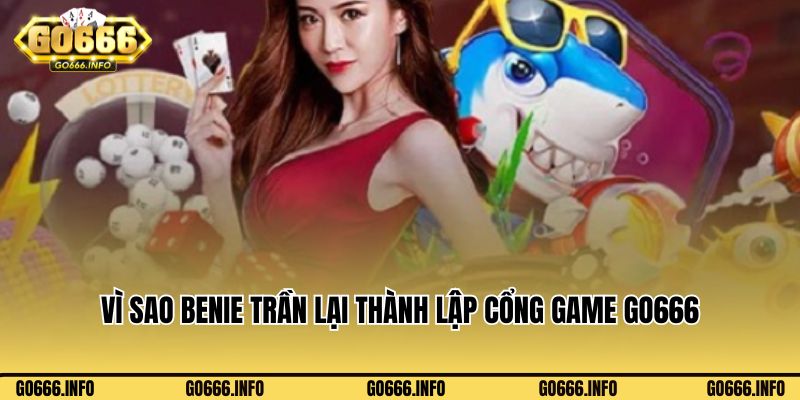Vì sao Benie Trần lại thành lập cổng game go666