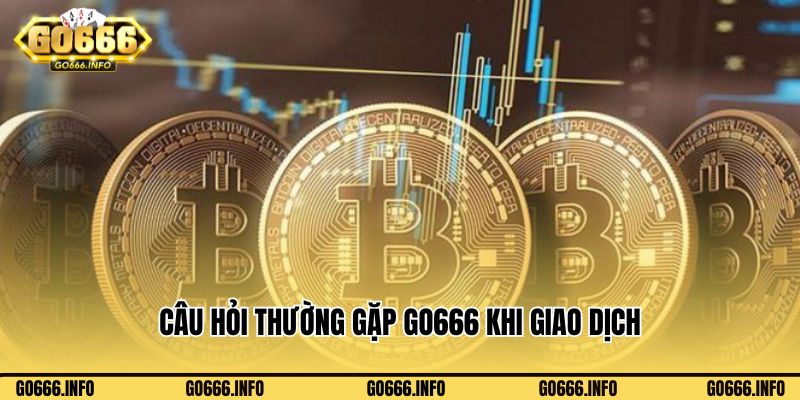 Những câu hỏi thường gặp Go666 khi giao dịch