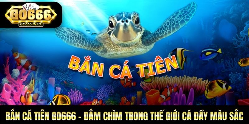 Bắn Cá Tiên GO666 - Đắm Chìm Trong Thế Giới Cá Đầy Màu
