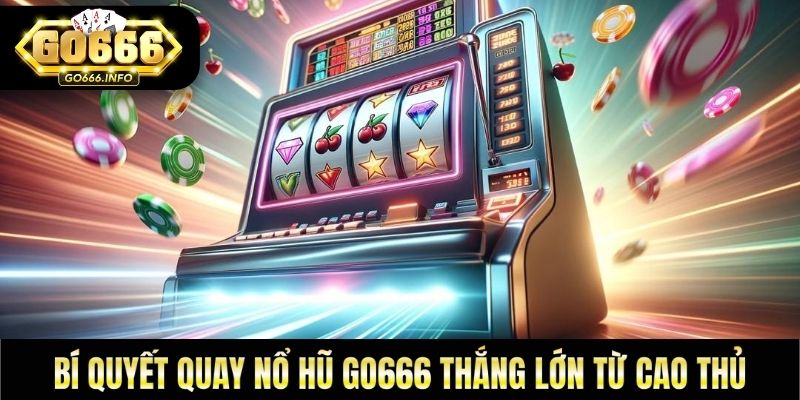 Bí quyết quay nổ hũ GO666 thắng lớn từ cao thủ