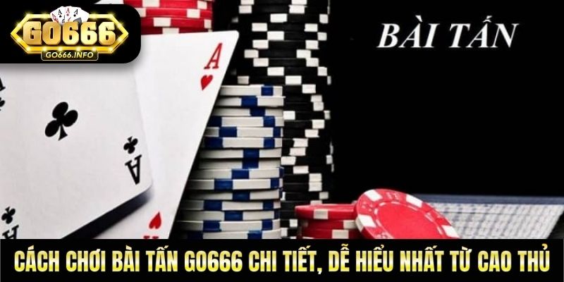 Cách Chơi Bài Tấn GO666 Chi Tiết, Dễ Hiểu Nhất Từ Cao Thủ