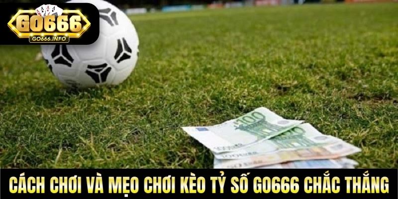 Cách Chơi Và Mẹo Chơi Kèo Tỷ Số GO666 Chắc Thắng