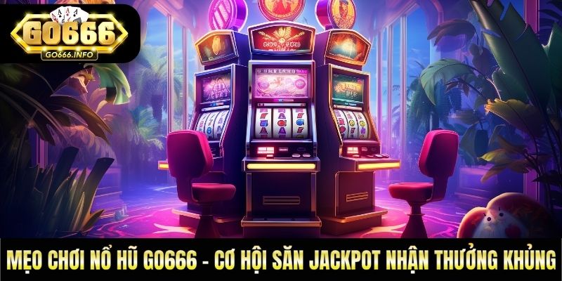 Mẹo Chơi Nổ Hũ GO666 - Cơ Hội Săn Jackpot Nhận Thưởng