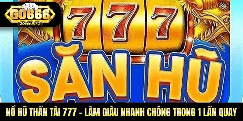 Nổ Hũ Thần Tài 777 - Làm Giàu Nhanh Chóng Trong 1 Lần Quay