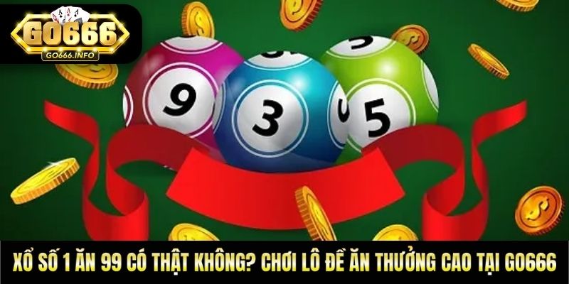 Xổ Số 1 Ăn 99 Có Thật Không? Chơi Lô Đề Ăn Thưởng Cao GO666