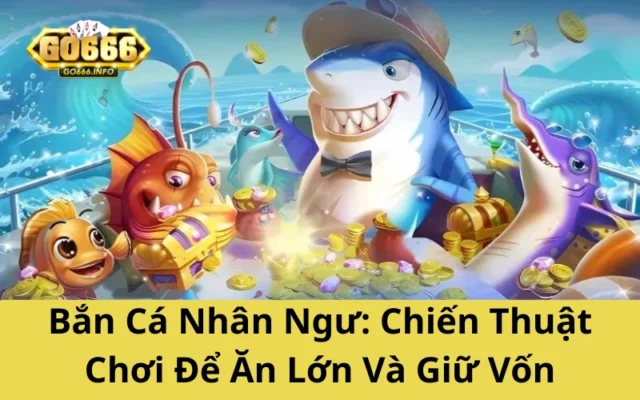 Bắn Cá Nhân Ngư: Chiến Thuật Chơi Để Ăn Lớn Và Giữ Vốn