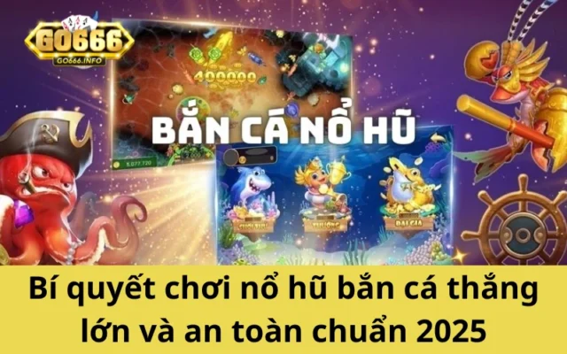Bí quyết chơi nổ hũ bắn cá thắng lớn và an toàn chuẩn 2025
