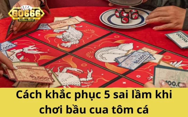 Cách khắc phục 5 sai lầm khi chơi bầu cua tôm cá
