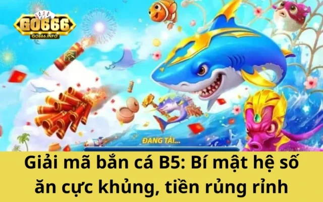 Giải mã bắn cá B5: Bí mật hệ số ăn cực khủng, tiền rủng rỉnh
