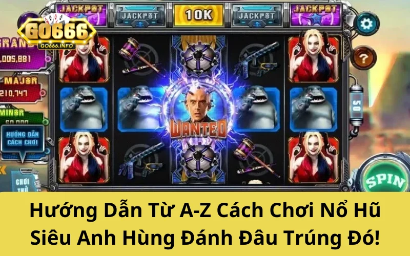 Hướng Dẫn Từ A-Z Cách Chơi Nổ Hũ Siêu Anh Hùng Đánh Đâu Trúng Đó!