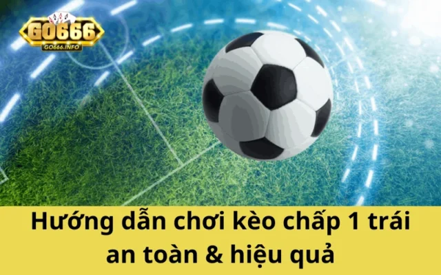 Hướng dẫn chơi kèo chấp 1 trái an toàn & hiệu quả