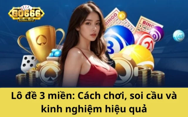 Lô đề 3 miền: Cách chơi, soi cầu và kinh nghiệm hiệu quả