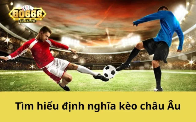 Tìm hiểu định nghĩa kèo châu Âu