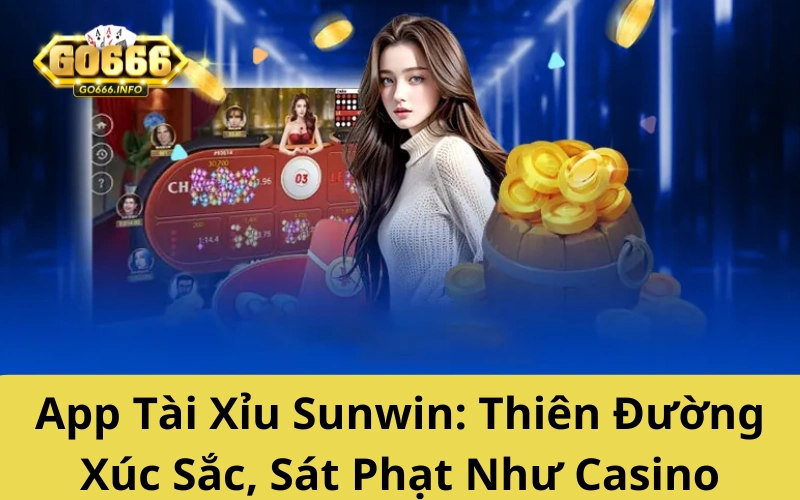 App Tài Xỉu Sunwin tai Go666: Thiên Đường Xúc Sắc, Sát Phạt Như Casino